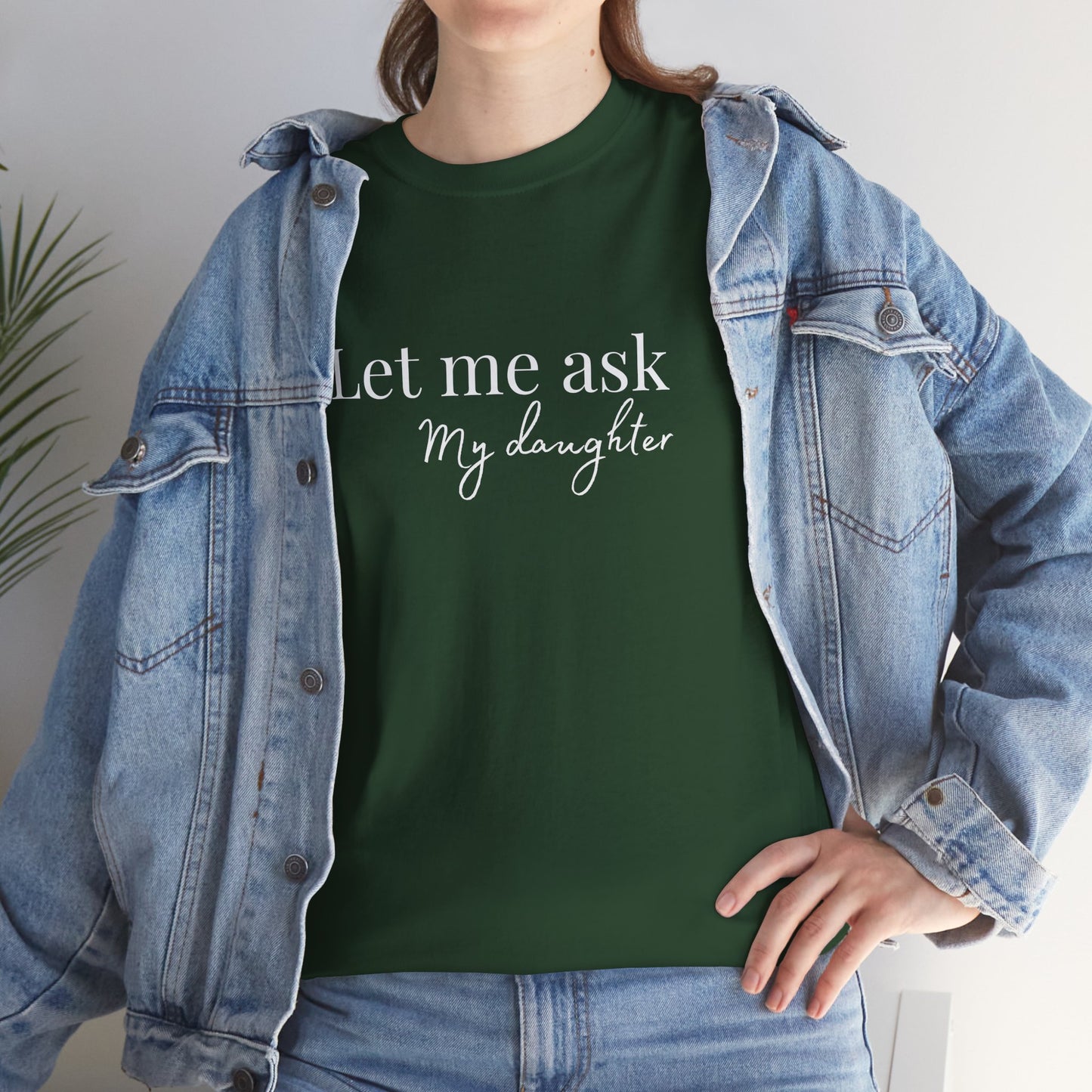 Let Me Ask My Daughter T-Shirt — Humorous Parent Quote Tee for Moms & Dads