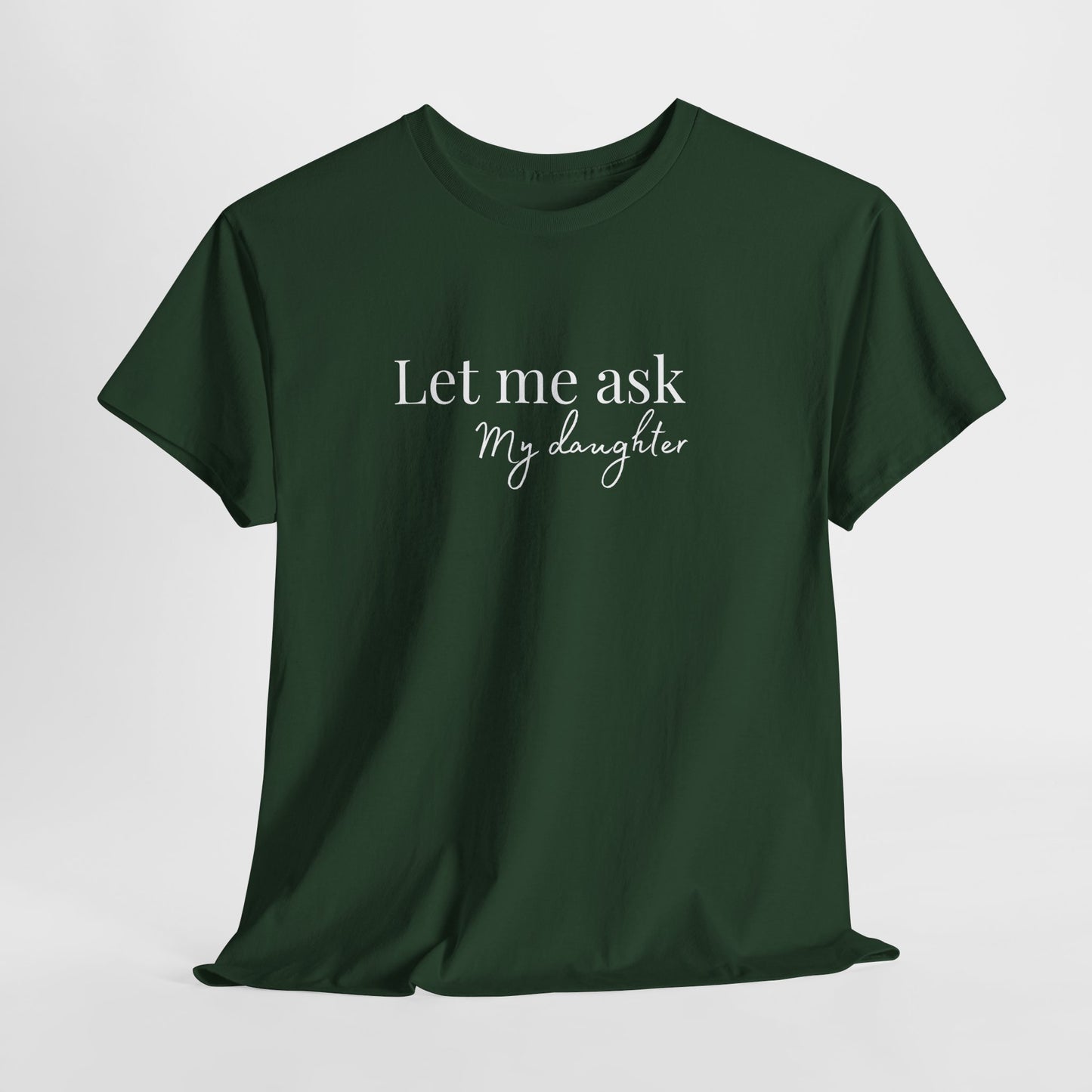 Let Me Ask My Daughter T-Shirt — Humorous Parent Quote Tee for Moms & Dads
