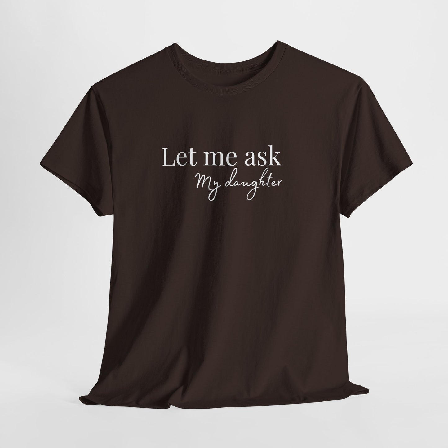 Let Me Ask My Daughter T-Shirt — Humorous Parent Quote Tee for Moms & Dads