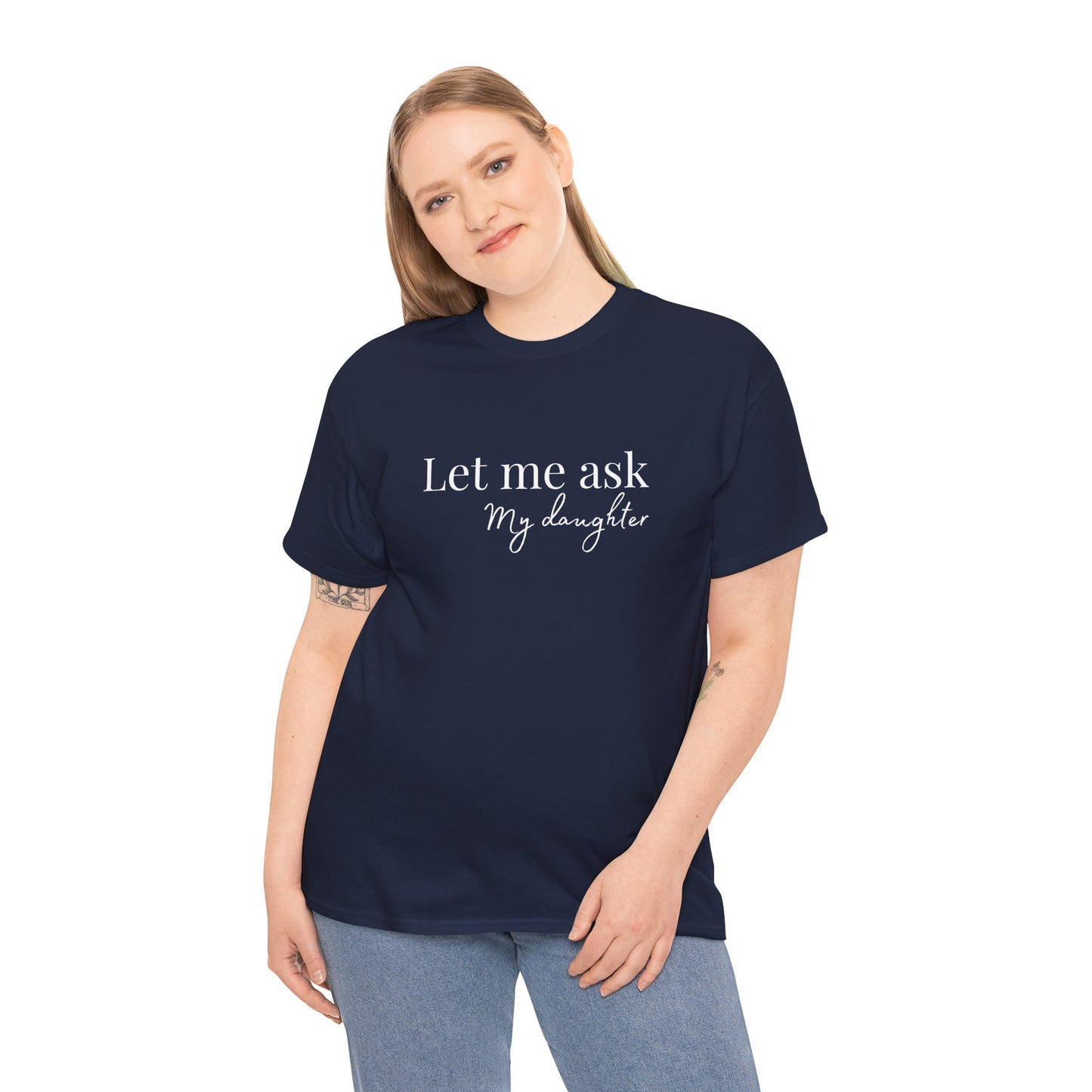 Let Me Ask My Daughter T-Shirt — Humorous Parent Quote Tee for Moms & Dads