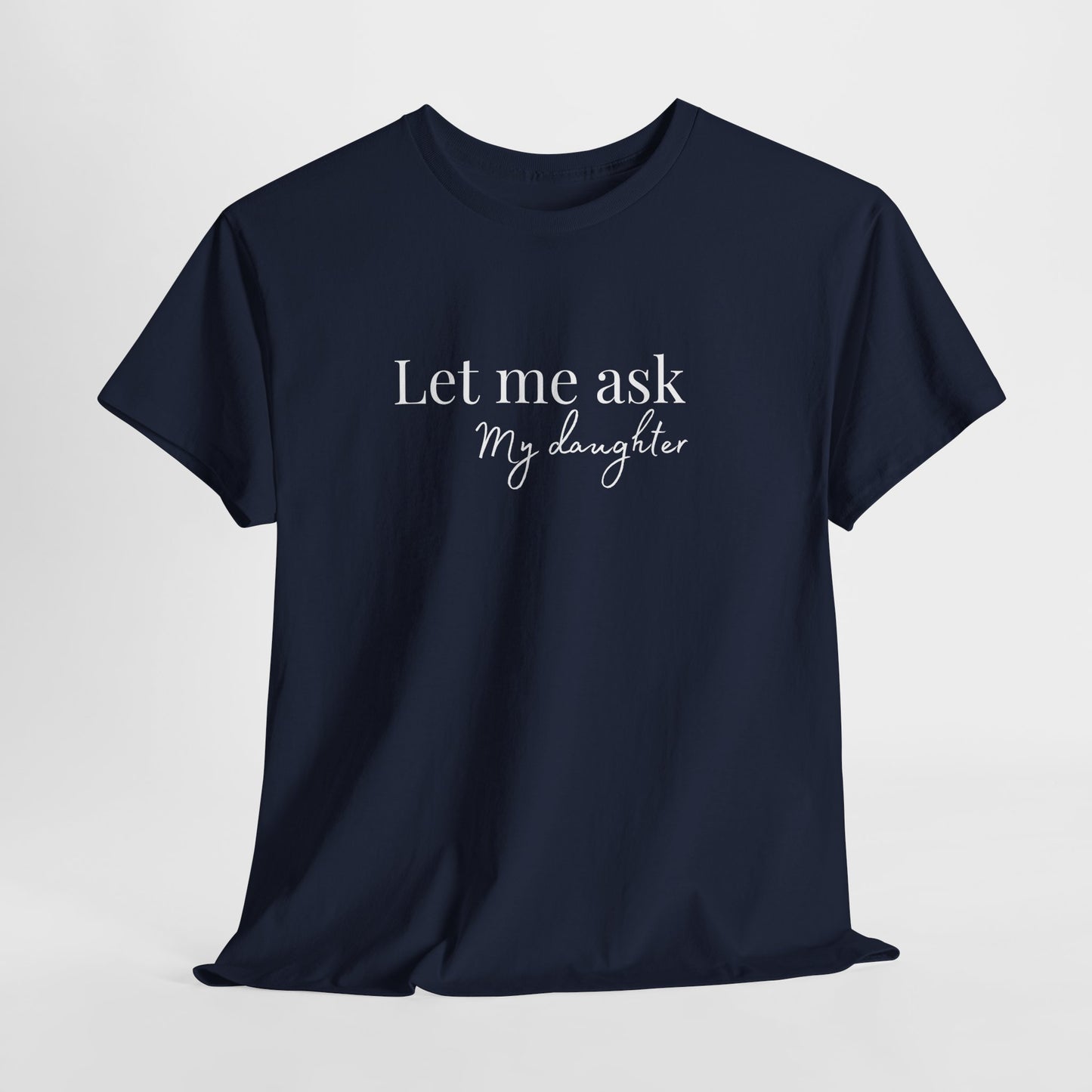 Let Me Ask My Daughter T-Shirt — Humorous Parent Quote Tee for Moms & Dads