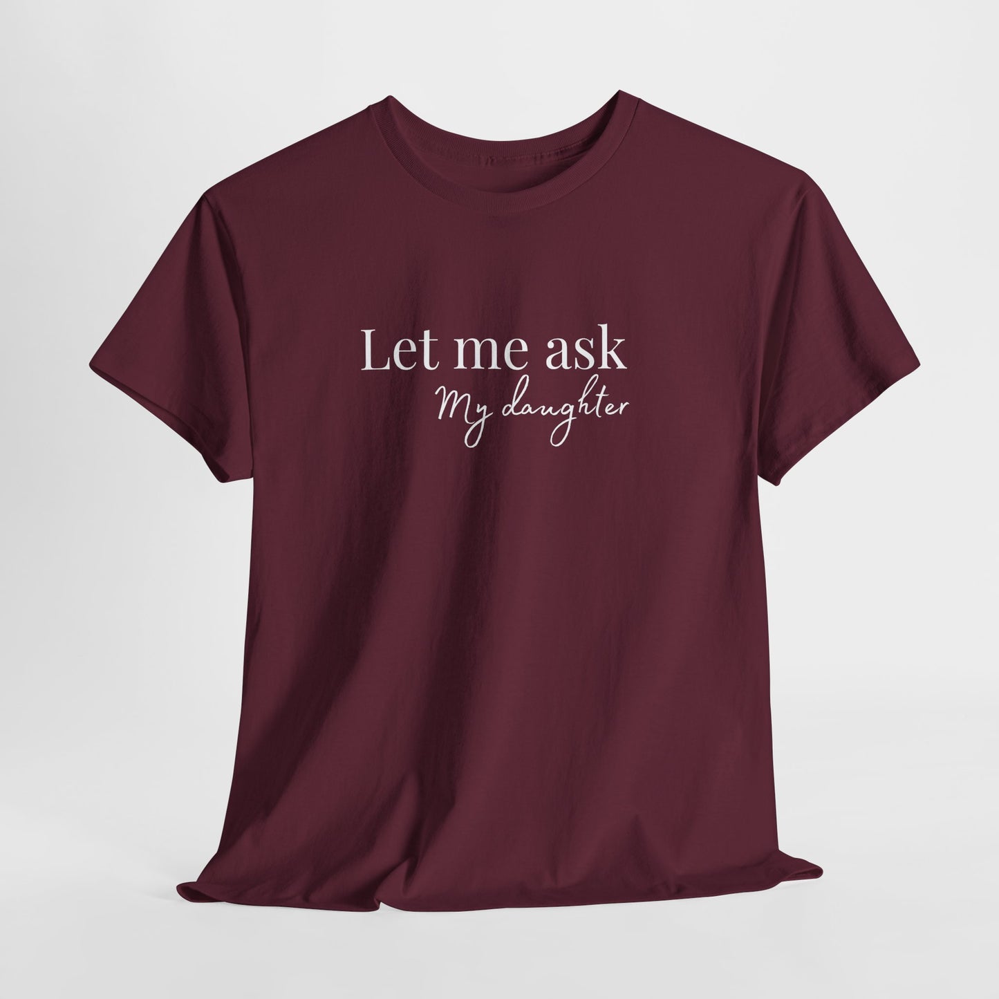 Let Me Ask My Daughter T-Shirt — Humorous Parent Quote Tee for Moms & Dads