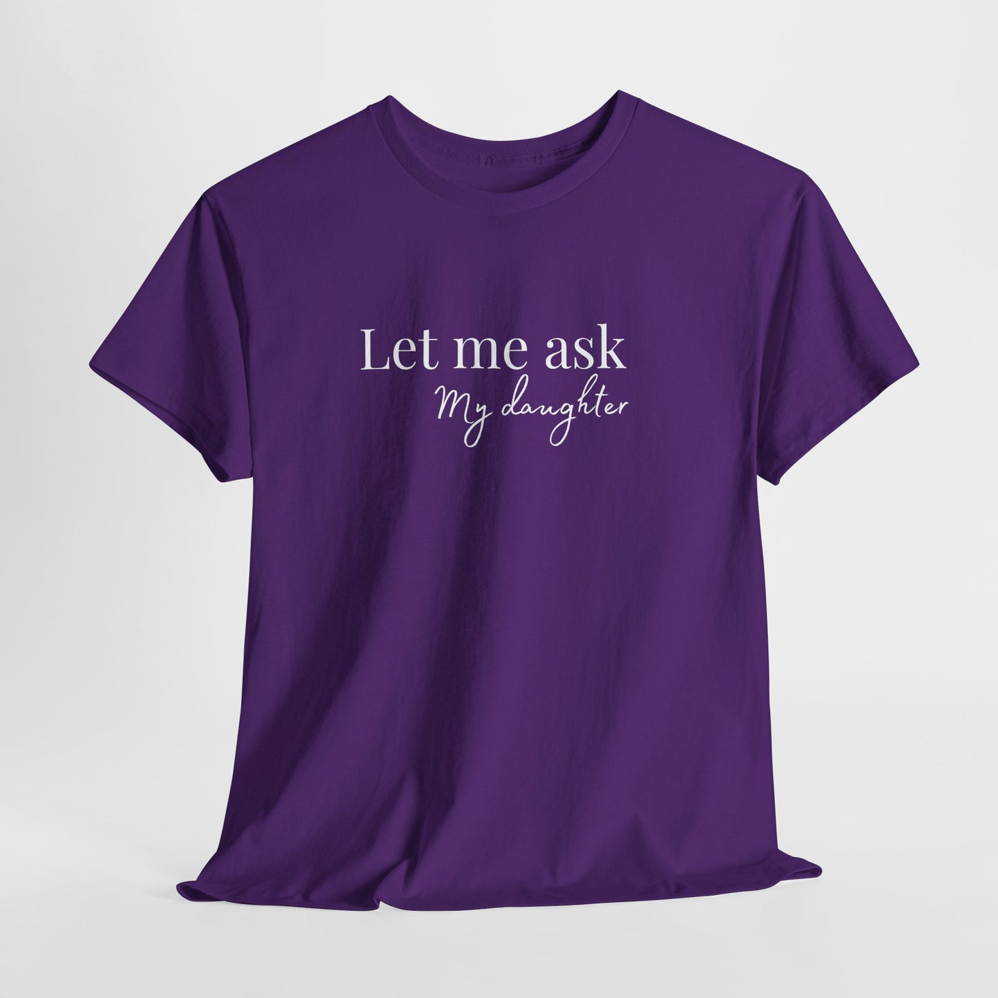 Let Me Ask My Daughter T-Shirt — Humorous Parent Quote Tee for Moms & Dads