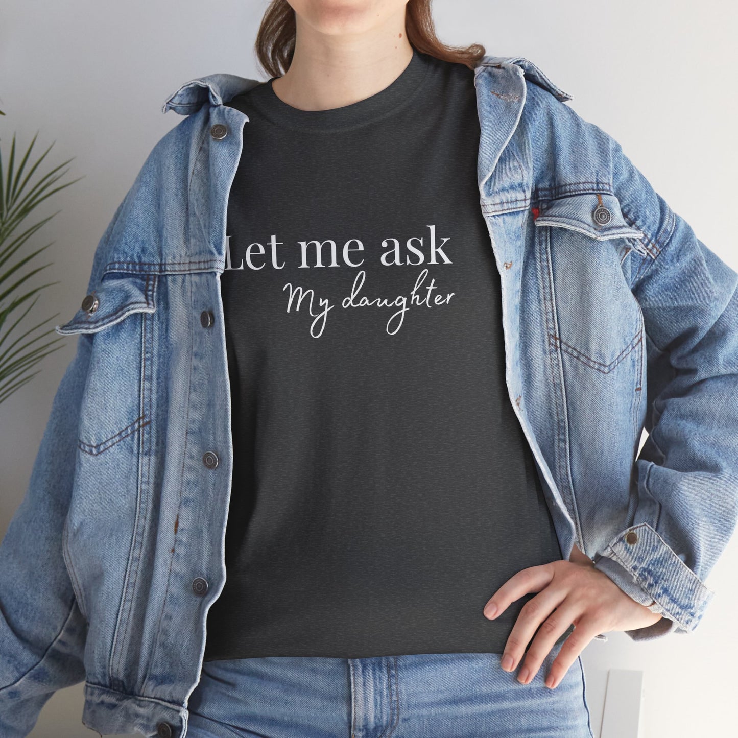 Let Me Ask My Daughter T-Shirt — Humorous Parent Quote Tee for Moms & Dads