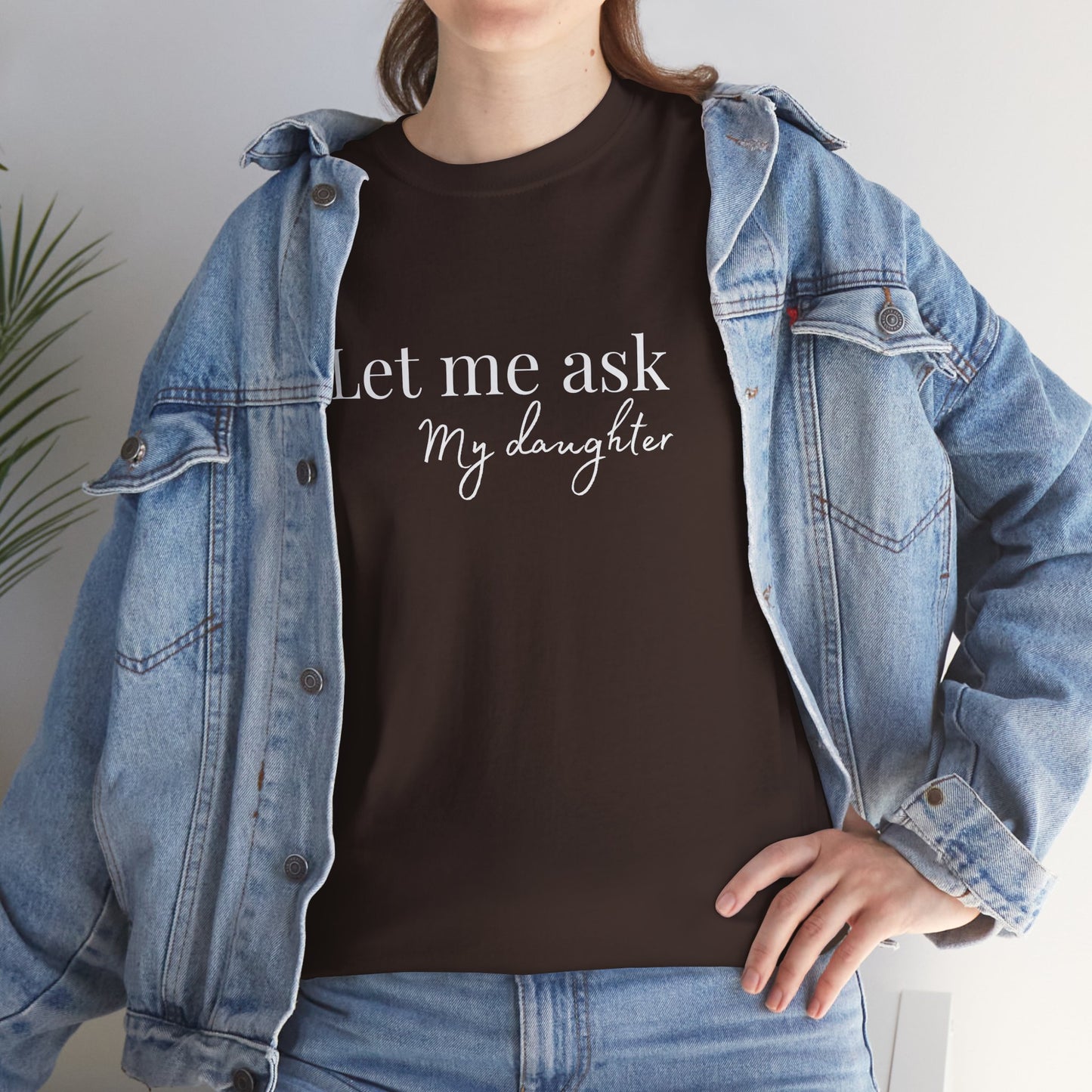 Let Me Ask My Daughter T-Shirt — Humorous Parent Quote Tee for Moms & Dads