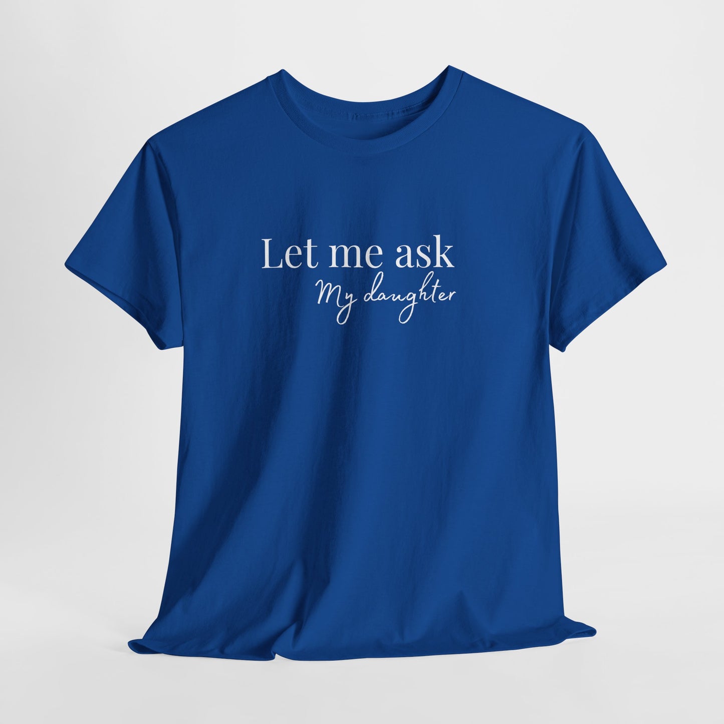 Let Me Ask My Daughter T-Shirt — Humorous Parent Quote Tee for Moms & Dads