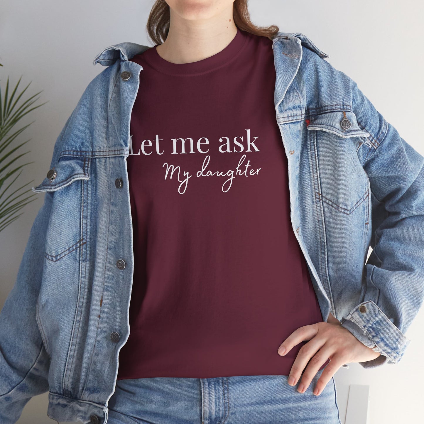 Let Me Ask My Daughter T-Shirt — Humorous Parent Quote Tee for Moms & Dads