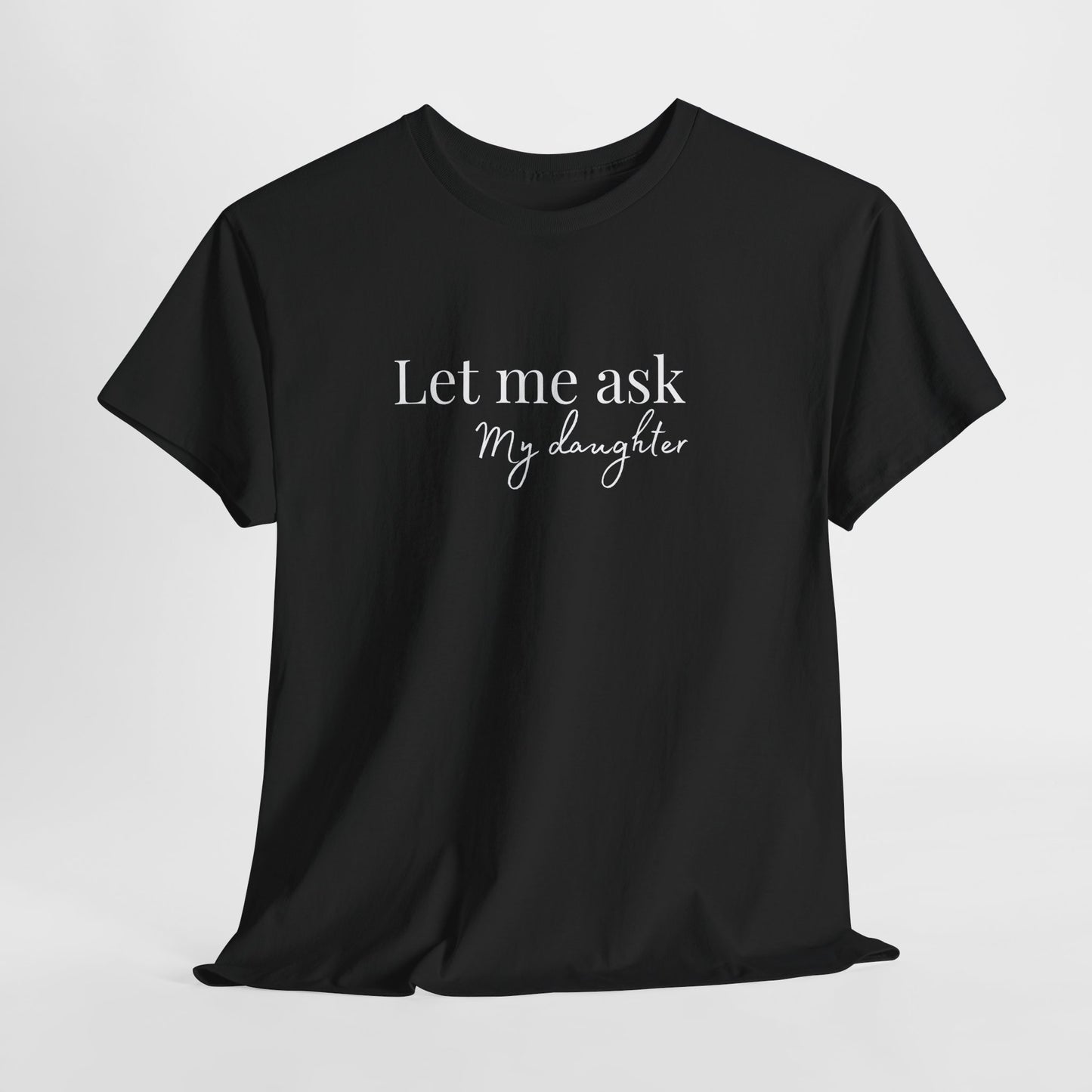 Let Me Ask My Daughter T-Shirt — Humorous Parent Quote Tee for Moms & Dads