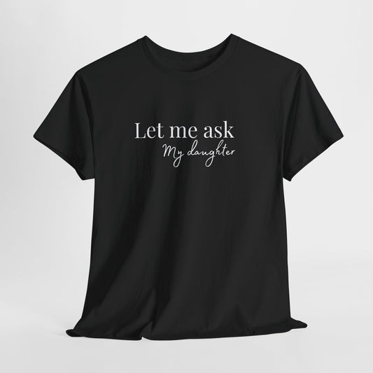 Let Me Ask My Daughter T-Shirt — Humorous Parent Quote Tee for Moms & Dads
