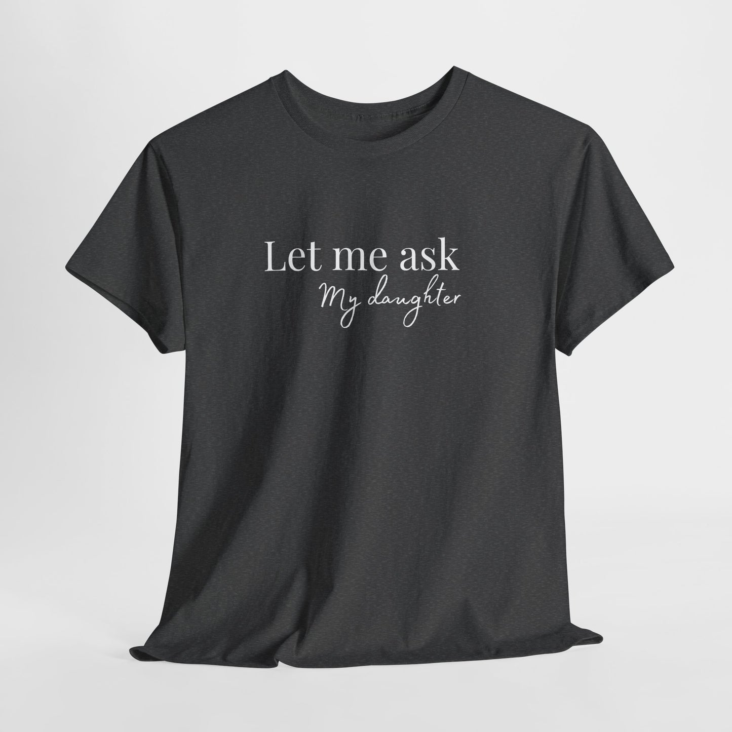 Let Me Ask My Daughter T-Shirt — Humorous Parent Quote Tee for Moms & Dads