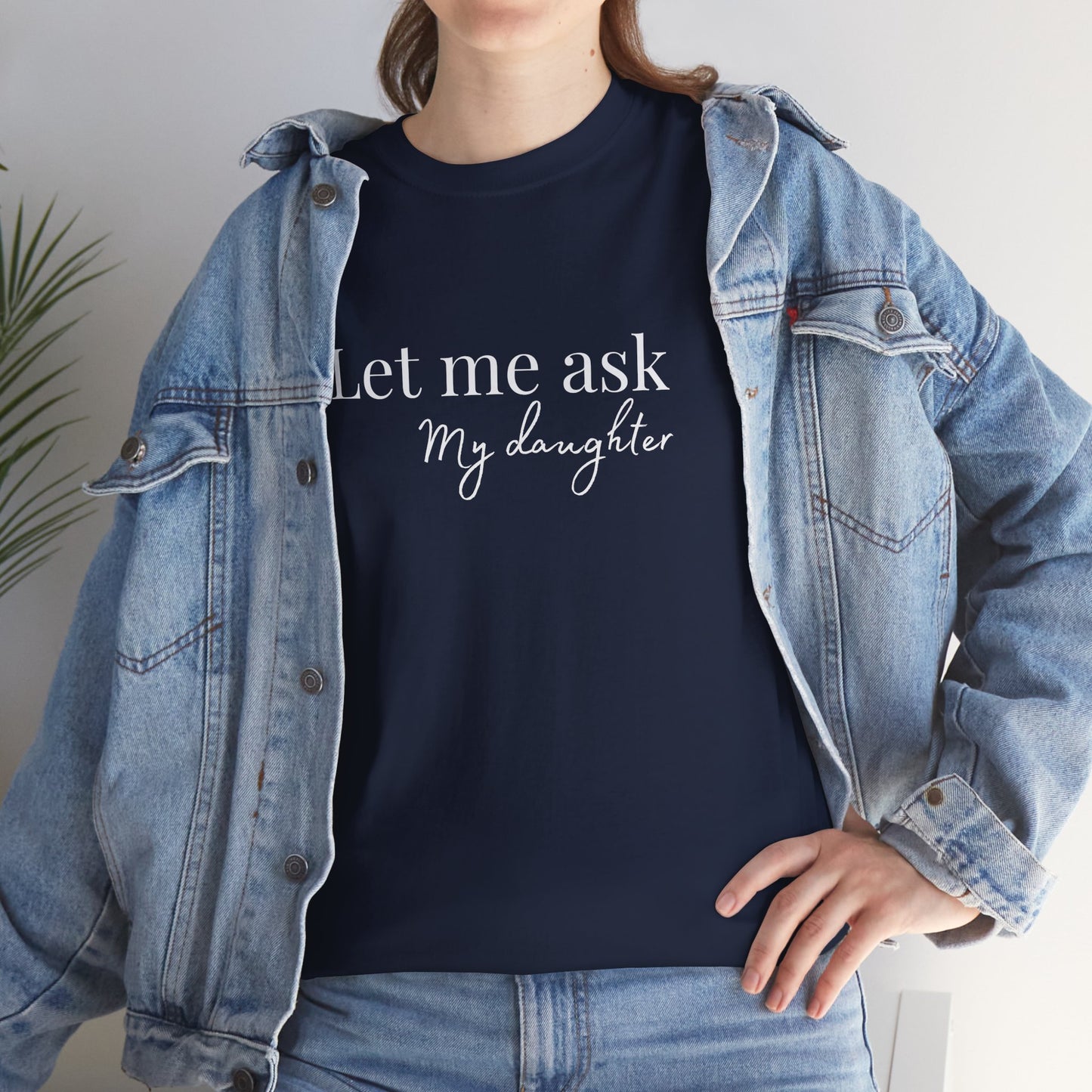 Let Me Ask My Daughter T-Shirt — Humorous Parent Quote Tee for Moms & Dads