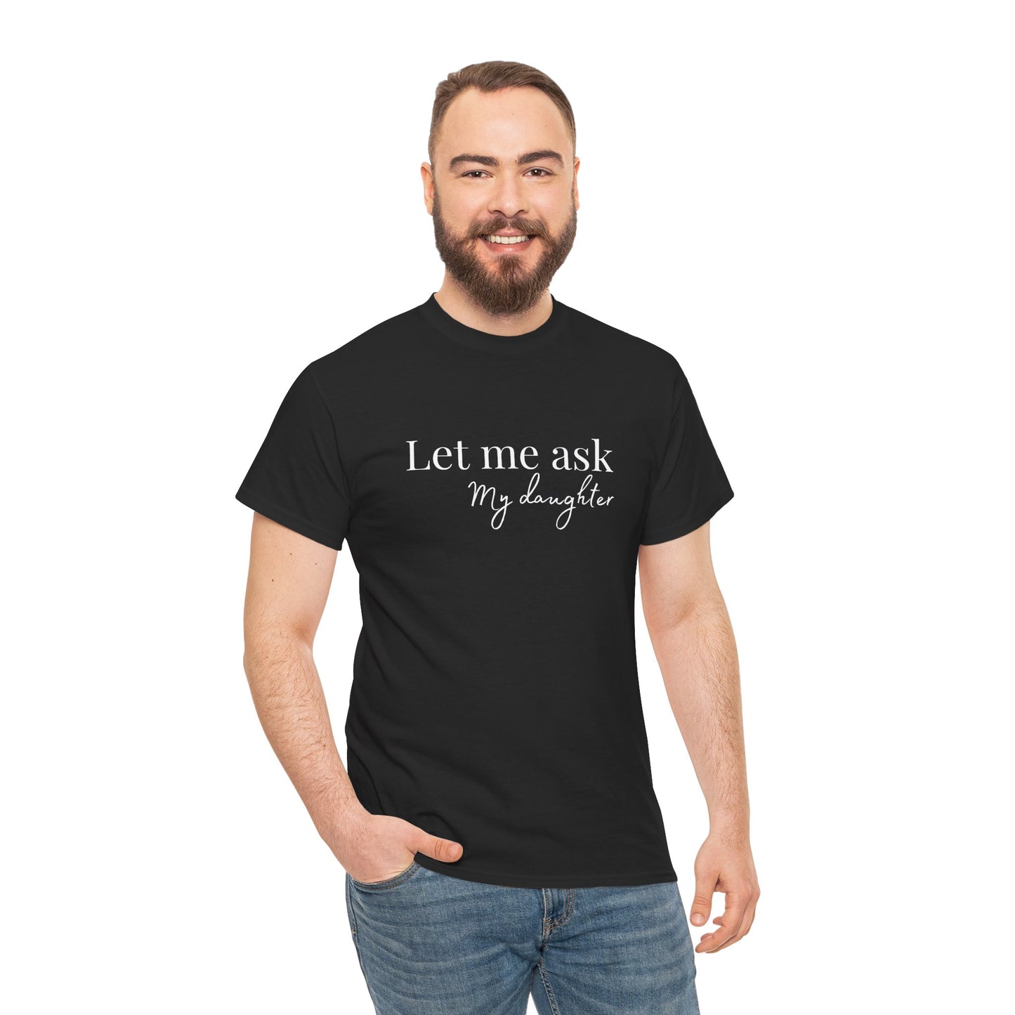 Let Me Ask My Daughter T-Shirt — Humorous Parent Quote Tee for Moms & Dads