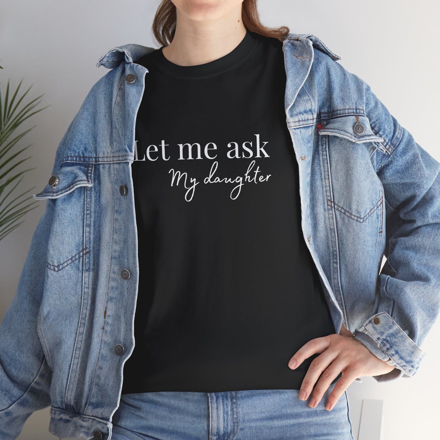 Let Me Ask My Daughter T-Shirt — Humorous Parent Quote Tee for Moms & Dads