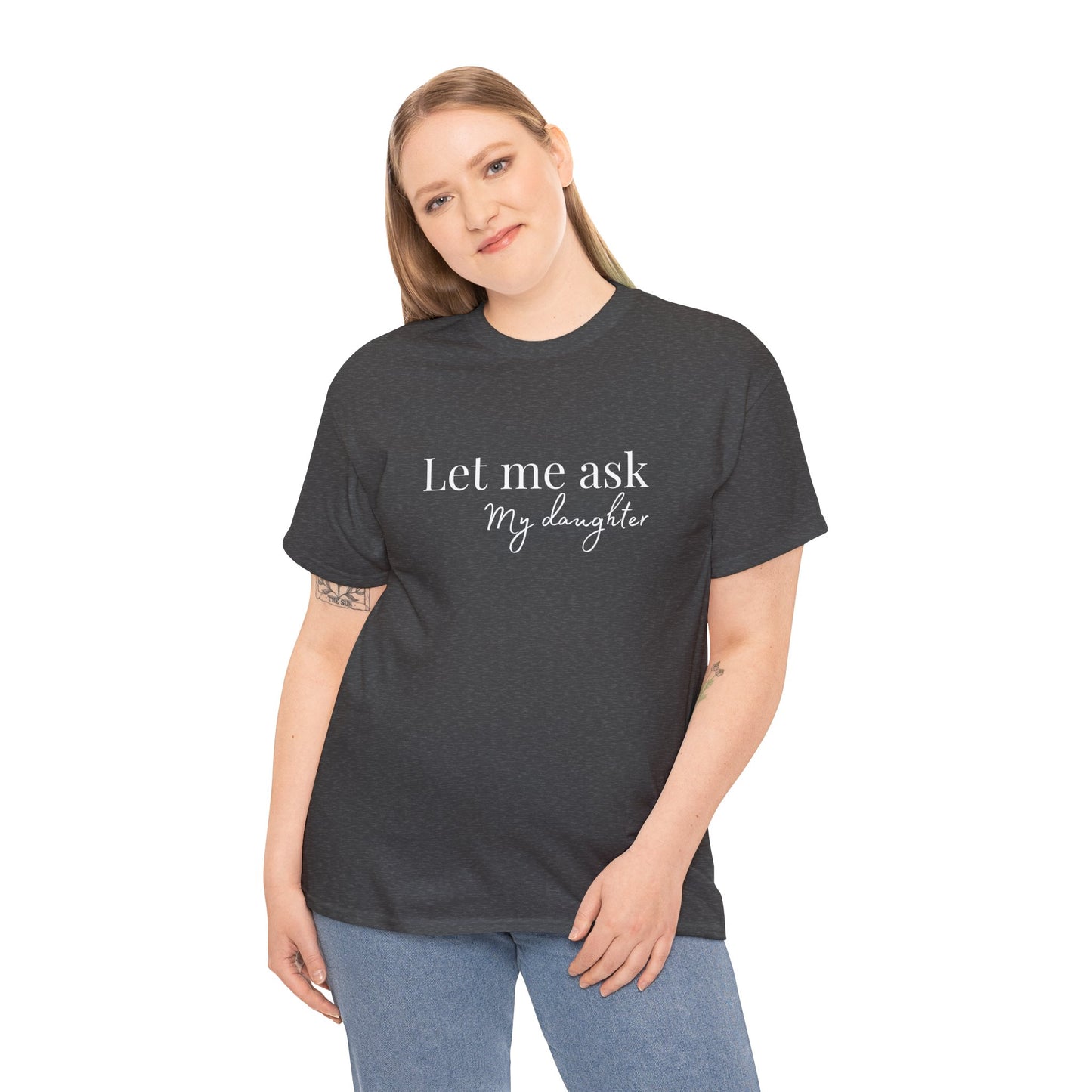 Let Me Ask My Daughter T-Shirt — Humorous Parent Quote Tee for Moms & Dads