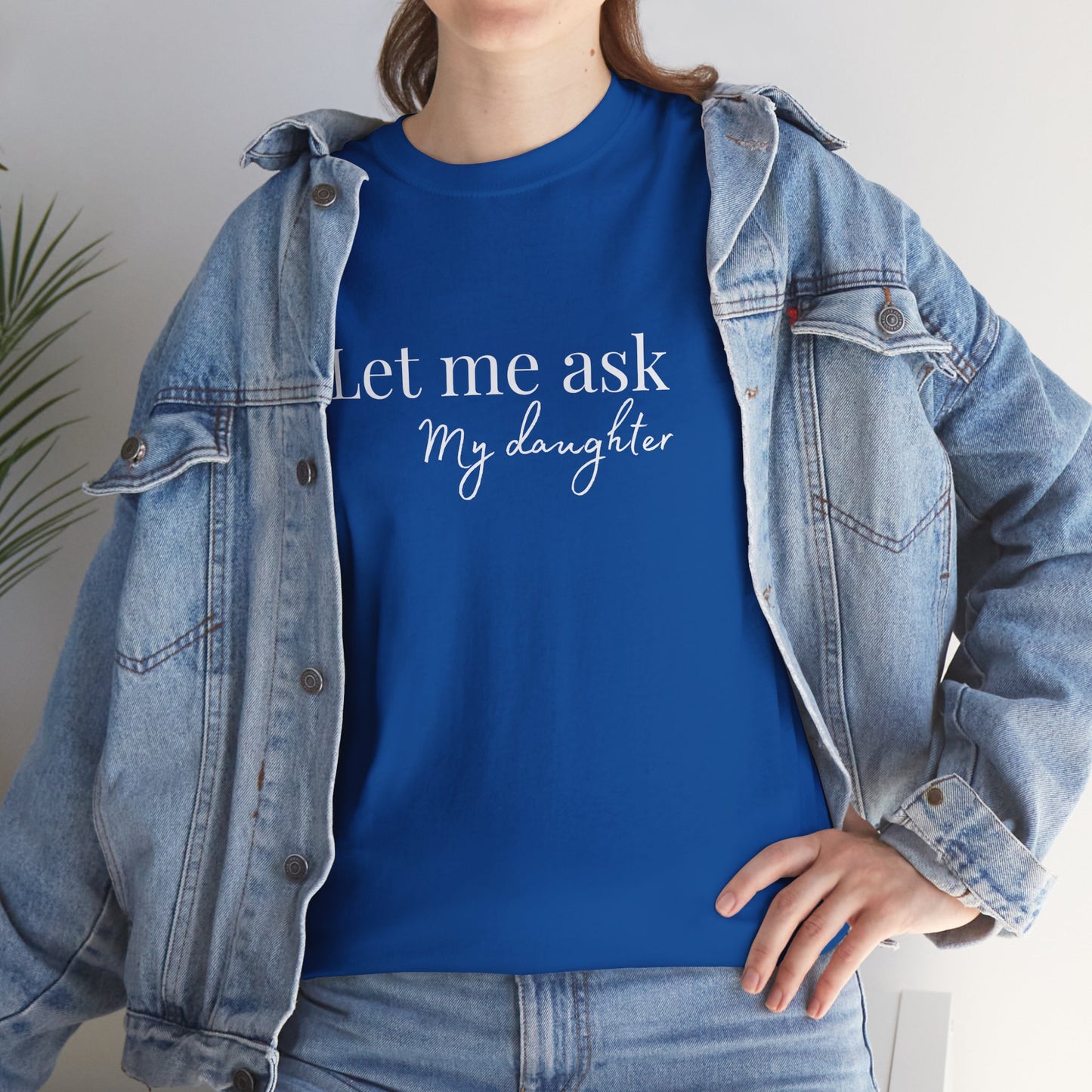 Let Me Ask My Daughter T-Shirt — Humorous Parent Quote Tee for Moms & Dads