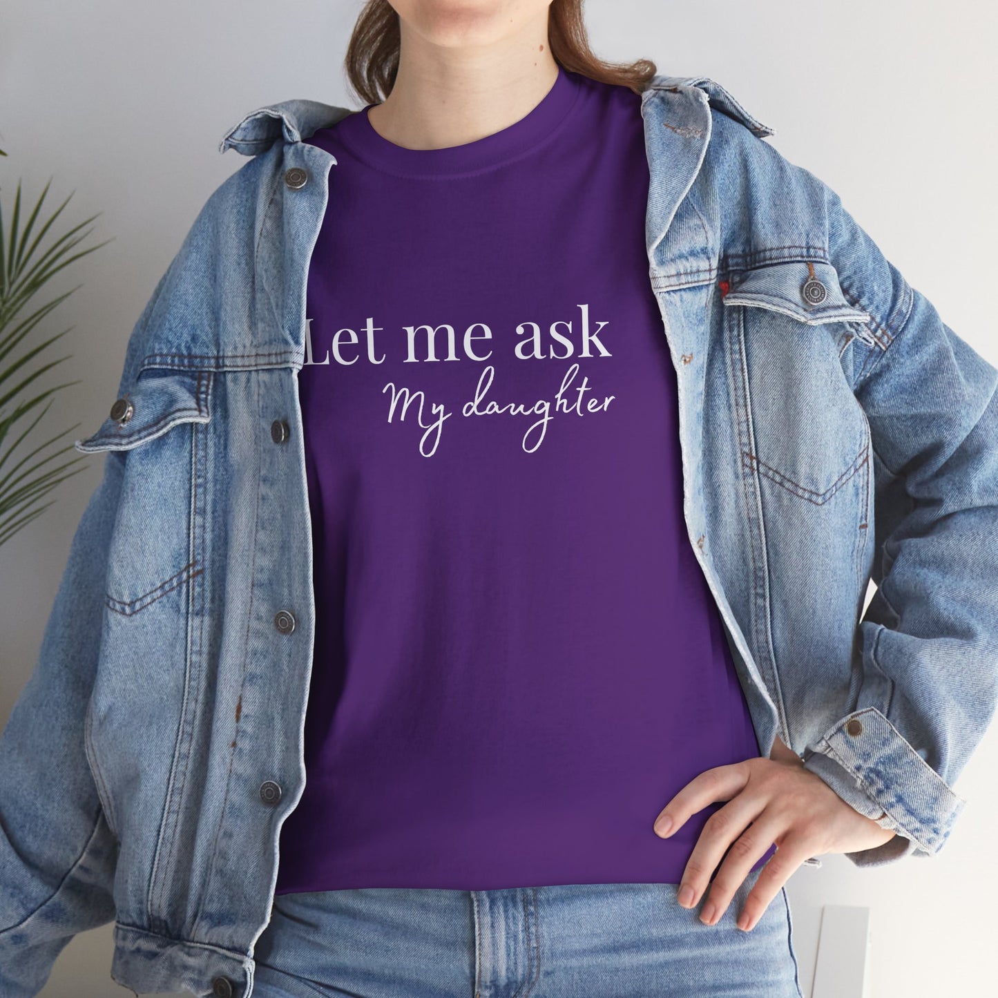Let Me Ask My Daughter T-Shirt — Humorous Parent Quote Tee for Moms & Dads
